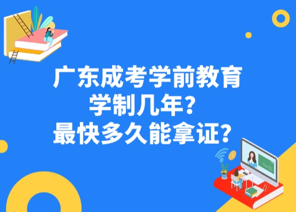 广东成考学前教育学制几年？最快多久能拿证？