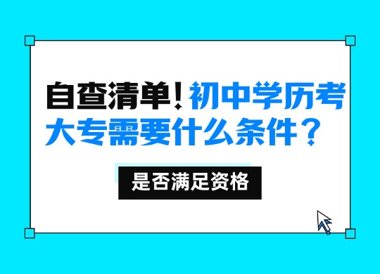 自查清单！初中学历考大专需要什么条件？是否满足资格