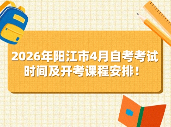 2026年阳江市4月自考考试时间及开考课程安排！