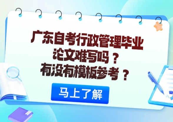 广东自考行政管理毕业论文难写吗？有没有模板参考？