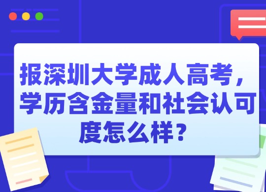 报深圳大学成人高考，学历含金量和社会认可度怎么样？