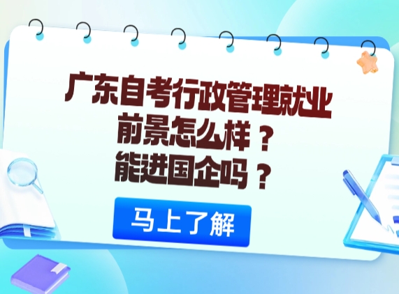 广东自考行政管理就业前景怎么样？能进国企吗？