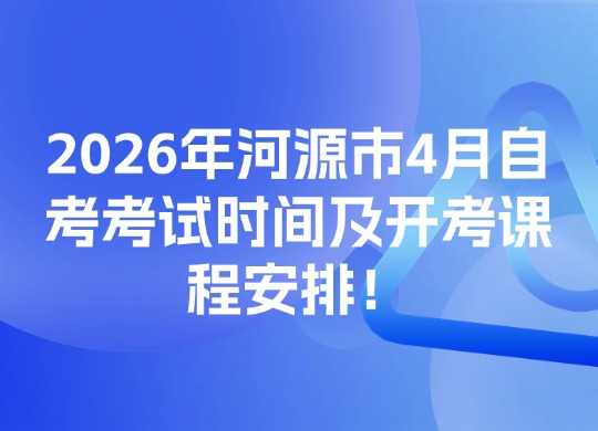 2026年河源市4月自考考试时间及开考课程安排！