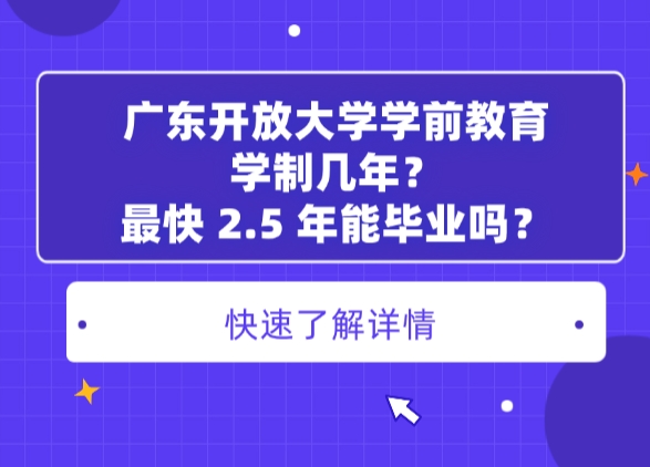 广东开放大学学前教育学制几年？最快 2.5 年能毕业吗？