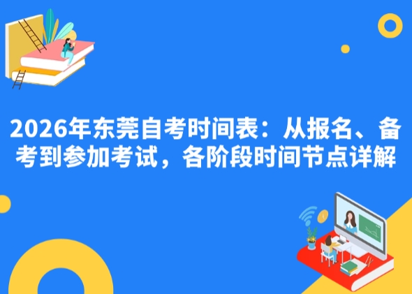 2026年东莞自考时间表：从报名、备考到参加考试，各阶段时间节点详解