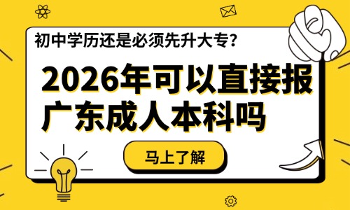 初中学历，2026年可以直接报广东成人本科吗？还是必须先升大专？