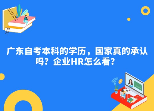 广东自考本科的学历，国家真的承认吗？企业HR怎么看？