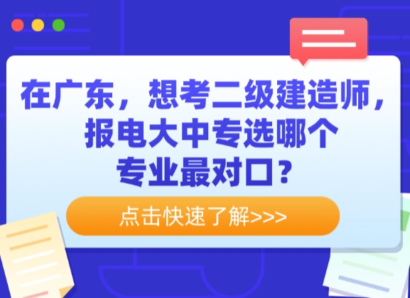 在广东，想考二级建造师，报电大中专选哪个专业最对口？