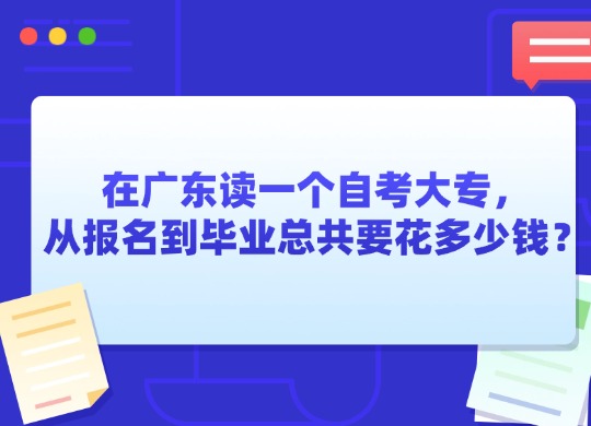 在广东读一个自考大专，从报名到毕业总共要花多少钱？