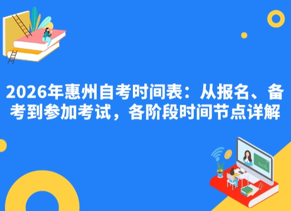2026年惠州自考时间表：从报名、备考到参加考试，各阶段时间节点详解
