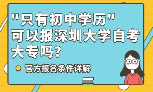 只有初中学历，可以报深圳大学自考大专吗？官方报名条件详解
