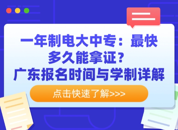 一年制电大中专：最快多久能拿证？广东报名时间与学制详解